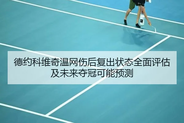 德约科维奇温网伤后复出状态全面评估及未来夺冠可能预测